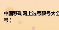 中國移動網上選號靚號大全(中國移動網上選號)