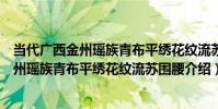 當代廣西金州瑤族青布平繡花紋流蘇圍腰(關于當代廣西金州瑤族青布平繡花紋流蘇圍腰介紹)