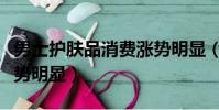 男士護膚品消費漲勢明顯(男士護膚品消費漲勢明顯)