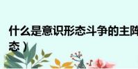 什么是意識形態斗爭的主陣地(什么是意識形態)