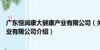 廣東恒潤康大健康產業有限公司(關于廣東恒潤康大健康產業有限公司介紹)