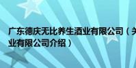廣東德慶無比養生酒業有限公司(關于廣東德慶無比養生酒業有限公司介紹)