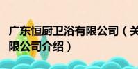 廣東恒廚衛浴有限公司(關于廣東恒廚衛浴有限公司介紹)