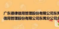 廣東德律信用管理股份有限公司東莞分公司(關于廣東德律信用管理股份有限公司東莞分公司介紹)