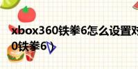 xbox360鐵拳6怎么設置對打模式(xbox360鐵拳6)