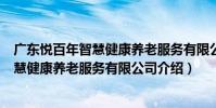 廣東悅百年智慧健康養老服務有限公司(關于廣東悅百年智慧健康養老服務有限公司介紹)