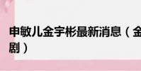 申敏兒金宇彬最新消息(金宇彬申敏兒合作新劇)