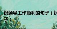 祝領導工作順利的句子(祝領導工作順利的句子)
