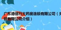 廣東德信行大藥房連鎖有限公司(關于廣東德信行大藥房連鎖有限公司介紹)