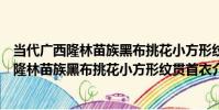 當代廣西隆林苗族黑布挑花小方形紋貫首衣(關于當代廣西隆林苗族黑布挑花小方形紋貫首衣介紹)