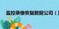 監控錄像恢復數據公司(監控錄像恢復)