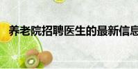 養老院招聘醫生的最新信息(養老院招聘)