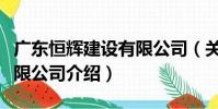 廣東恒輝建設有限公司(關于廣東恒輝建設有限公司介紹)