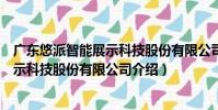 廣東悠派智能展示科技股份有限公司(關于廣東悠派智能展示科技股份有限公司介紹)