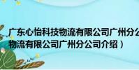 廣東心怡科技物流有限公司廣州分公司(關于廣東心怡科技物流有限公司廣州分公司介紹)