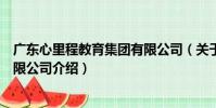 廣東心里程教育集團有限公司(關于廣東心里程教育集團有限公司介紹)