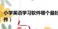 小學英語學習軟件哪個最好(小學英語學習軟件)
