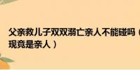 父親救兒子雙雙溺亡親人不能碰嗎(打撈員救出溺亡女子發現竟是親人)