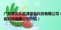 廣東思貝樂能源裝備科技有限公司(關于廣東思貝樂能源裝備科技有限公司介紹)