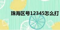 珠海區號12345怎么打(珠海區號)