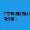 廣東技培檢測認證有限公司（關于廣東技培檢測認證有限公司介紹）