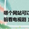 哪個網站可以超前看電視劇（哪個網站可以超前看電視劇）