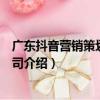 廣東抖音營銷策劃有限公司（關于廣東抖音營銷策劃有限公司介紹）