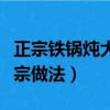 正宗鐵鍋燉大鵝的做法竅門（鐵鍋燉大鵝的正宗做法）