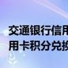 交通銀行信用卡積分兌換怎么用（交通銀行信用卡積分兌換）