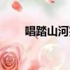 唱踏山河完整版的視頻（唱踏山河）