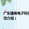 廣東捷希電子科技有限公司（關于廣東捷希電子科技有限公司介紹）