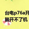 臺電p76a開不了機是什么原因（臺電平板電腦開不了機）