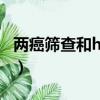 兩癌篩查和hpv的檢查有什么區別（兩癌篩查）