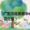廣東文化發展中心有限公司（關于廣東文化發展中心有限公司介紹）