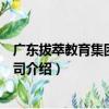 廣東拔萃教育集團有限公司（關于廣東拔萃教育集團有限公司介紹）