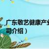 廣東敬藝健康產業有限公司（關于廣東敬藝健康產業有限公司介紹）
