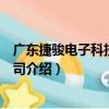廣東捷駿電子科技有限公司（關于廣東捷駿電子科技有限公司介紹）