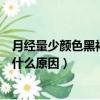 月經量少顏色黑褐色是什么原因呀（月經量少顏色黑褐色是什么原因）