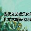 當代文藝娛樂化問題研究當代文藝娛樂化問題研究（關于當代文藝娛樂化問題研究當代文藝娛樂化問題研究介紹）