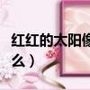 紅紅的太陽像什么還像什么（紅紅的太陽像什么）