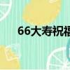 66大壽祝福語簡短的（66大壽祝福語）