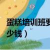 蛋糕培訓班要多少錢一個月（蛋糕培訓班要多少錢）