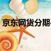 京東網貨分期手續費咋算（京東網貨到付款）