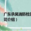 廣東承昊消防檢測有限公司（關于廣東承昊消防檢測有限公司介紹）