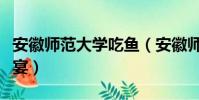 安徽師范大學吃魚(安徽師大校內撈魚做全魚宴)