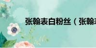 張翰表白粉絲(張翰表白粉絲)