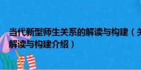 當代新型師生關系的解讀與構建(關于當代新型師生關系的解讀與構建介紹)