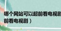 哪個網站可以超前看電視劇(哪個網站可以超前看電視劇)