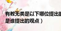 有教無類是以下哪位提出的觀點?(有教無類是誰提出的觀點)