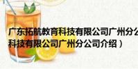 廣東拓航教育科技有限公司廣州分公司(關于廣東拓航教育科技有限公司廣州分公司介紹)